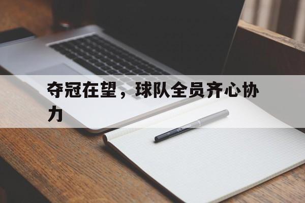 开云体育官网-关于夺冠在望，球队全员齐心协力的信息